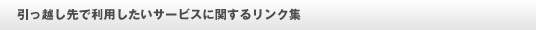 引っ越し先で利用したいサービスに関するリンク集