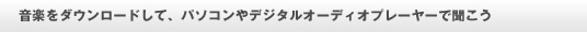 音楽をダウンロードして、パソコンやデジタルオーディオプレーヤーで聞こう